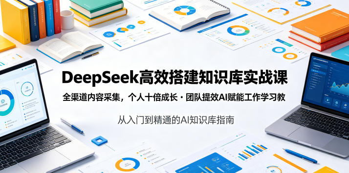 DeepSeek高效搭建知识库实战课，全渠道内容采集，个人十倍成长・团队提效，AI赋能工作学习-鑫梵淘