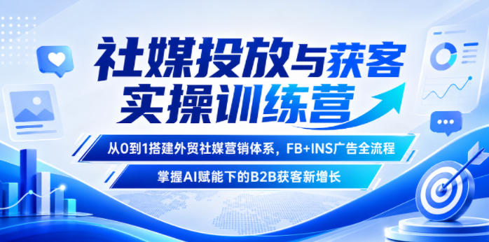 社媒投放与获客实操训练营，从0到1搭建外贸社媒营销体系，FB+INS广告全流程，掌握AI赋能下的B2B获客新增长-鑫梵淘