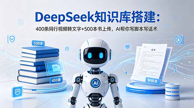 DeepSeek知识库搭建：400条同行视频转文字+500本书上传，AI帮你写脚本写话术-鑫梵淘