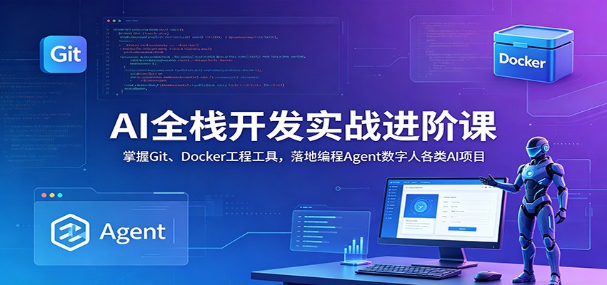 AI全栈开发实战进阶课：掌握Git、Docker工程工具，落地编程Agent数字人各类AI项目-鑫梵淘