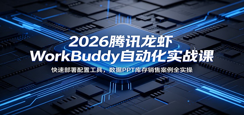 2026腾讯龙虾WorkBuddy自动化实战课：快速部署配置工具，数据PPT库存销售案例全实操-鑫梵淘