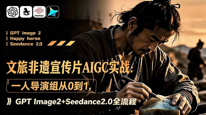 文旅非遗宣传片AIGC实战：一人导演组从0到1，GPT Image2+Seedance2.0全流程-鑫梵淘