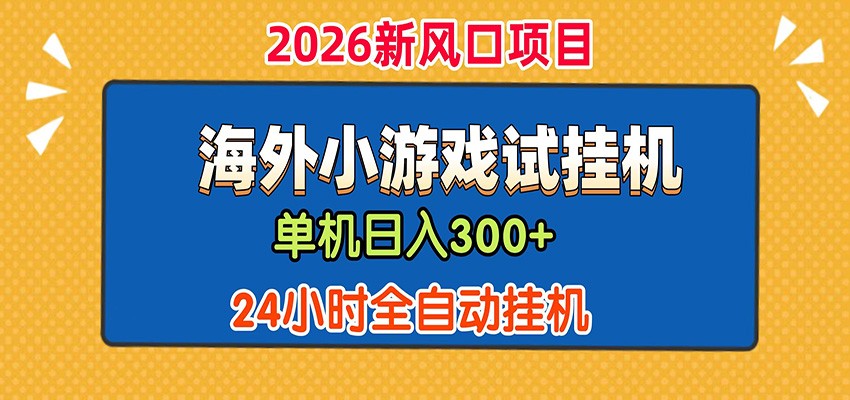 单机日产300+！ 海外广告小游戏试玩搬砖，24小时脚本全自动挂机-鑫梵淘