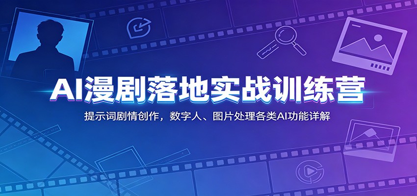 AI漫剧落地实战训练营：提示词剧情创作，数字人、图片处理各类AI功能详解-鑫梵淘