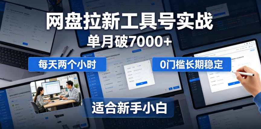 单月破7000+，网盘拉新工具号实战，每天两个小时，0门槛长期稳定，适合新手小白-鑫梵淘