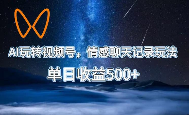 AI玩转视频号，情感聊天记录玩法，单日收益500+【揭秘】-鑫梵淘