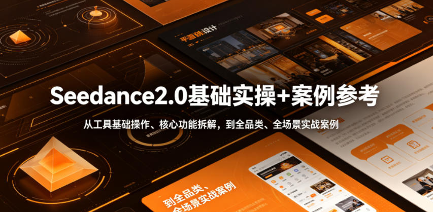 Seedance2.0基础实操+案例参考，从工具基础操作、核心功能拆解，到全品类、全场景实战案例参考全覆盖-鑫梵淘