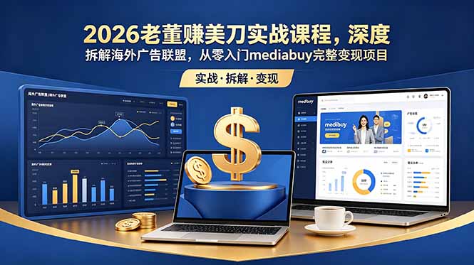 2026老董赚美刀实战课程，深度拆解海外广告联盟，从零入门mediabuy完整变现项目-鑫梵淘