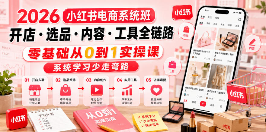 2026小红书电商系统班开店・选品・内容・工具全链路，零基础从0到1实操课，系统学习少走弯路-鑫梵淘