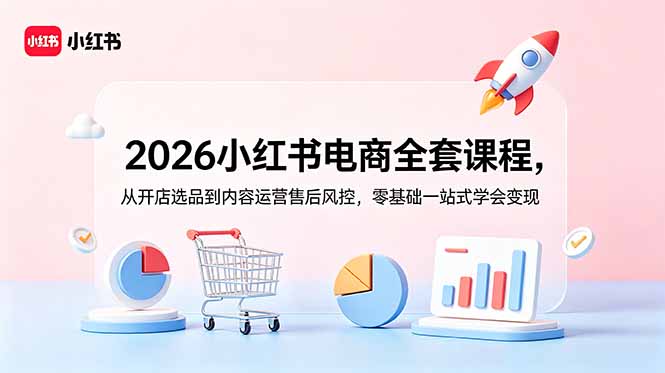 2026小红书电商全套课程，从开店选品到内容运营售后风控，零基础一站式学会变现-鑫梵淘