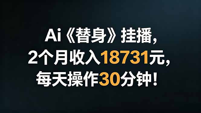Ai替身挂播，2个月收入18731元，每天操作30分钟！-鑫梵淘