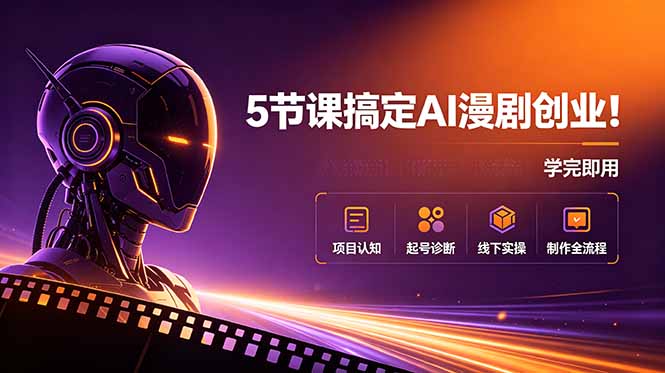 5节课搞定AI漫剧创业！项目认知+起号诊断+线下实操+制作全流程，学完即用-鑫梵淘