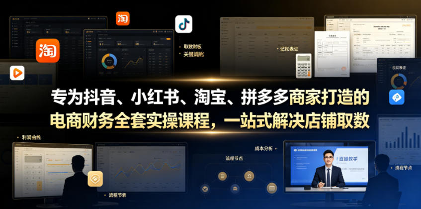 专为抖音、小红书、淘宝、拼多多商家打造的电商财务全套实操课程，一站式解决店铺取数、记账、报税全流程难题-鑫梵淘