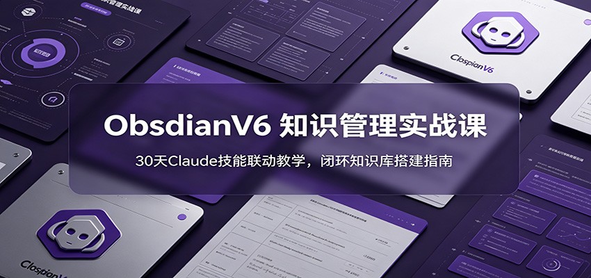 ObsidianV6 知识管理实战课：30天Claude技能联动教学，闭环知识库搭建指南-鑫梵淘