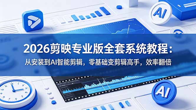 2026剪映专业版全套系统教程：从安装到AI智能剪辑，零基础变剪辑高手，效率翻倍-鑫梵淘