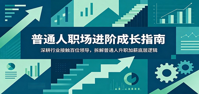 普通人职场进阶成长指南：深耕行业接触百位领导，拆解普通人升职加薪底层逻辑-鑫梵淘