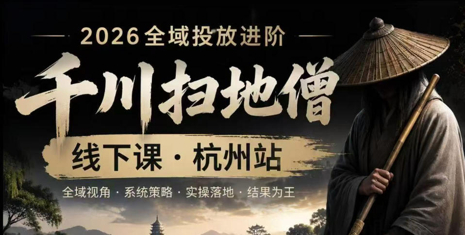 千川扫地僧2026抖音全域投放进阶课，少走弯路·快速起量·掌控增长，6月12-14号杭州线下课-鑫梵淘