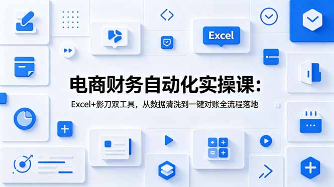 电商财务自动化实操课：Excel+影刀双工具，从数据清洗到一键对账全流程落地-鑫梵淘