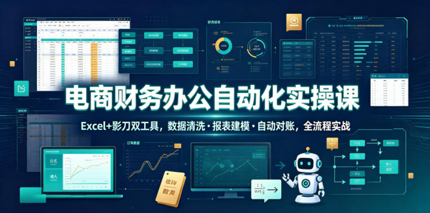 电商财务办公自动化实操课，Excel+影刀双工具，数据清洗・报表建模・自动对账，全流程实战-鑫梵淘