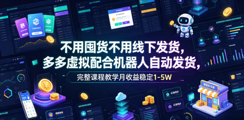 不用囤货不用线下发货，多多虚拟配合机器人自动发货，完整课程教学月收益稳定1-5W【揭秘】-鑫梵淘