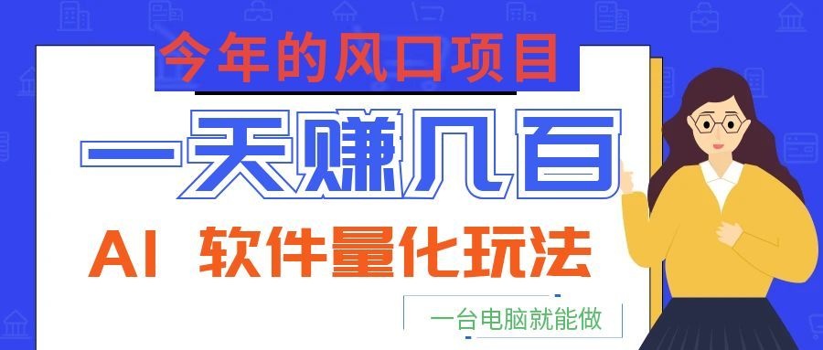 今年的风口项目，AI 软件量化玩法，让你一天赚几百，一台电脑就能做！-鑫梵淘