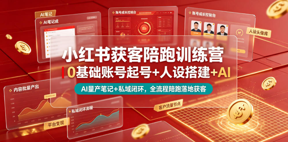 小红书获客陪跑训练营｜0基础账号起号+人设搭建+AI量产笔记+平台变现+私域闭环，全流程陪跑落地获客-鑫梵淘