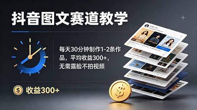 抖音图文赛道教学：每天30分钟制作1-2条作品，平均收益300+，无需露脸不拍视频-鑫梵淘