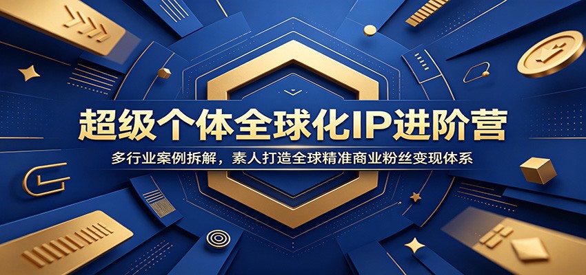 超级个体全球化IP进阶营：多行业案例拆解，素人打造全球精准商业粉丝变现体系-鑫梵淘