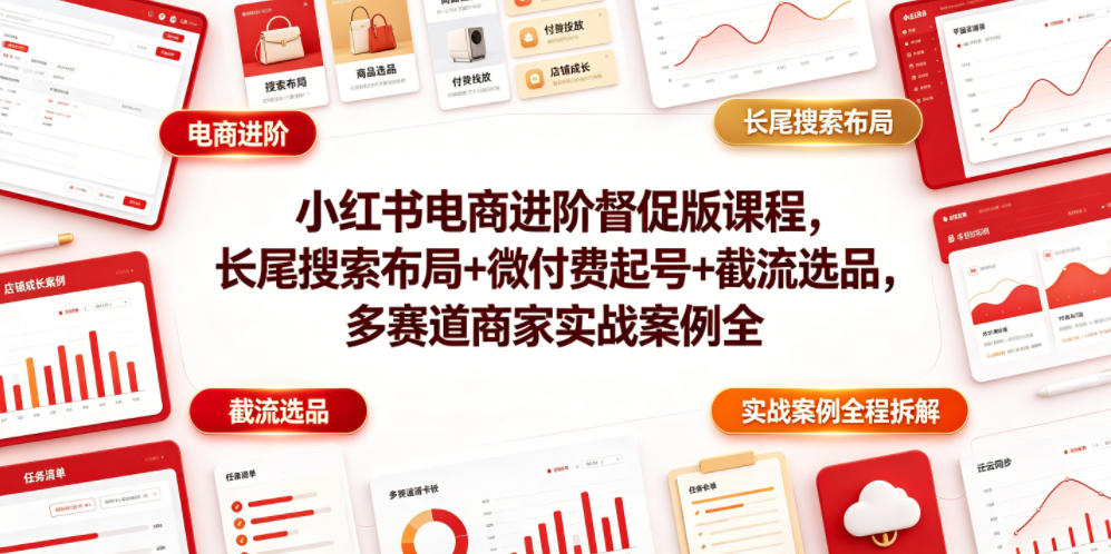 小红书电商进阶督促版课程，长尾搜索布局+微付费起号+截流选品，多赛道商家实战案例全程拆解-鑫梵淘