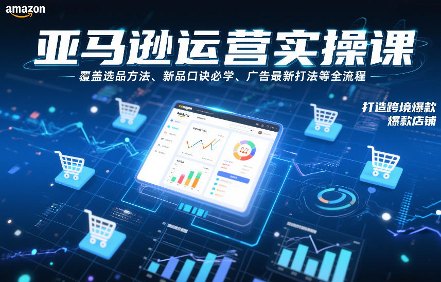 亚马逊运营实操课，覆盖选品方法、新品口诀必学、广告最新打法等全流程，打造跨境爆款店铺(更新6月)-鑫梵淘