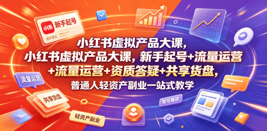小红书虚拟产品大课，新手起号+流量运营+资质答疑+共享货盘，普通人轻资产副业一站式教学-鑫梵淘