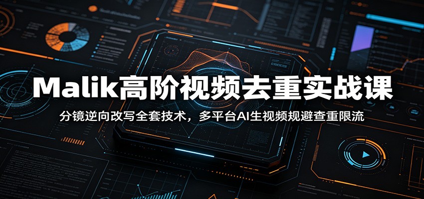 Malik高阶视频去重实战课：分镜逆向改写全套技术，多平台AI生视频规避查重限流-鑫梵淘