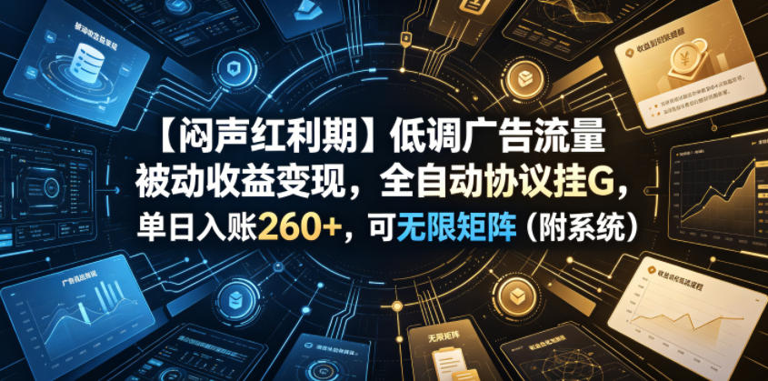 【闷声红利期】低调广告流量被动收益变现，全自动协议挂G，单日入账260+，可无限矩阵(附系统)【揭秘】-鑫梵淘