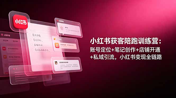 小红书获客陪跑训练营：账号定位+笔记创作+店铺开通+私域引流，小红书变现全链路-鑫梵淘