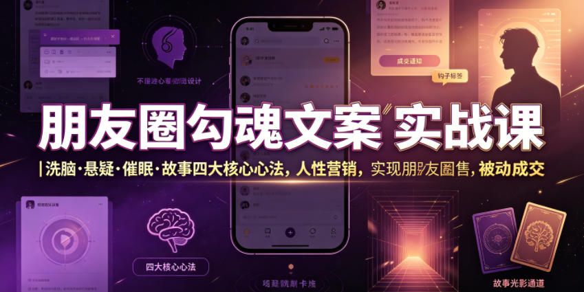 朋友圈勾魂文案实战课｜洗脑·悬疑·催眠·故事四大核心心法，吃透人性营销，实现朋友圈不销而售被动成交-鑫梵淘