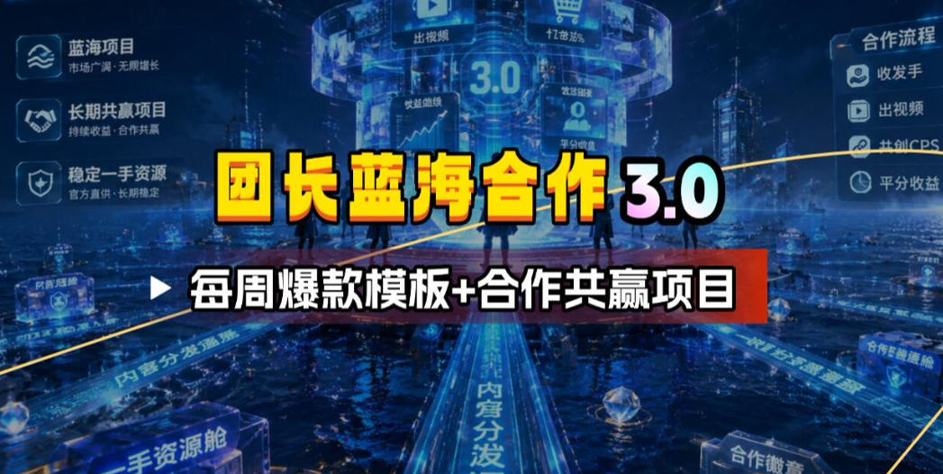 团长蓝海合作3.0，每周爆款模板+合作共赢项目-鑫梵淘