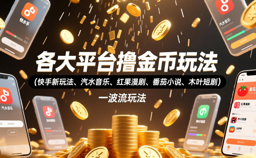 各大平台撸金币玩法(快手新玩法、汽水音乐、红果漫剧、番茄小说、木叶短剧)，一波流玩法(收费398元的教程)-鑫梵淘