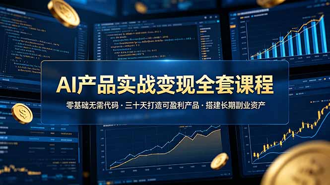 AI产品实战变现全套课程，零基础无需代码，三十天打造可盈利产品搭建长期副业资产-鑫梵淘