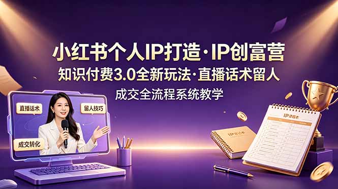 小红书个人IP打造创富营，知识付费3.0全新玩法，直播话术留人成交全流程系统教学-鑫梵淘