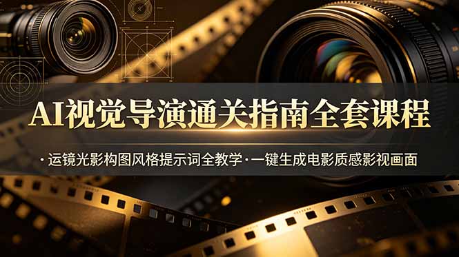 AI视觉导演通关指南全套课程，运镜光影构图风格提示词全教学，一键生成电影质感影视画面-鑫梵淘