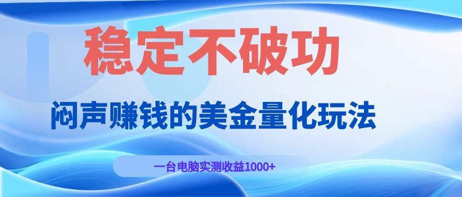 闷声赚钱的美金量化玩法，一台电脑实测收益1000+稳定不破功！-鑫梵淘