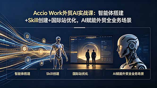 Accio Work外贸AI实战课：智能体搭建+Skill创建+国际站优化，AI赋能外贸全业务场景-鑫梵淘