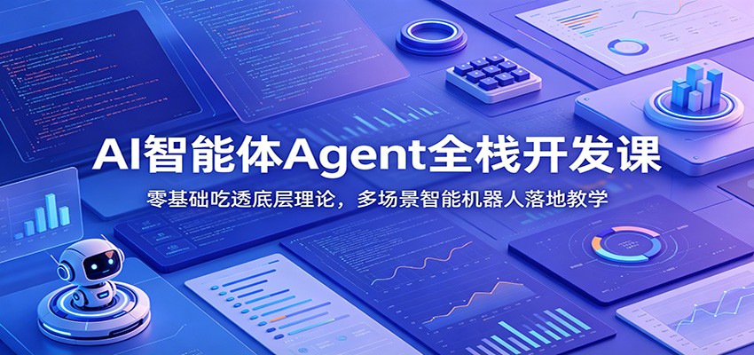 AI智能体Agent全栈开发课：零基础吃透底层理论，多场景智能机器人落地教学-鑫梵淘