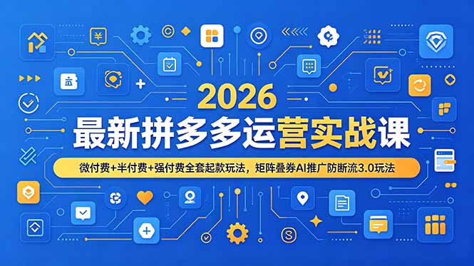 2026最新拼多多运营实战课，微付费+半付费+强付费全套起款玩法，矩阵叠券AI推广防断流3.0玩法-鑫梵淘