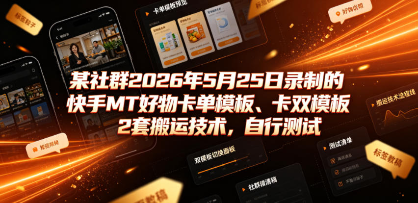某社群2026年5月25日录制的快手MT好物卡单模板、卡双模板2套搬运技术，自行测试-鑫梵淘