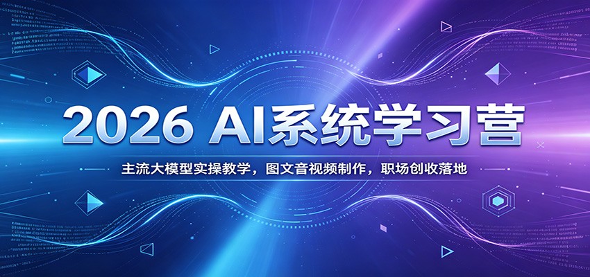 2026 AI系统学习营：主流大模型实操教学，图文音视频制作，职场创收落地-鑫梵淘