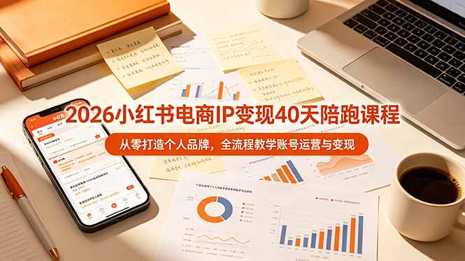 2026小红书电商IP变现40天陪跑课程-11期，从零打造个人品牌，全流程教学账号运营与变现-鑫梵淘