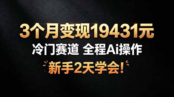 3个月变现19431元，冷门赛道 全程Ai操作，新手2天学会！-鑫梵淘
