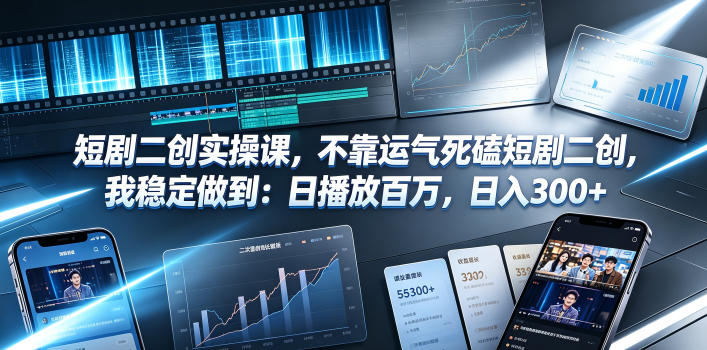 短剧二创实操课，不靠运气死磕短剧二创，我稳定做到：日播放百万，日入300+-鑫梵淘