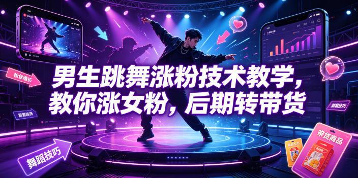 男生跳舞涨粉技术教学，教你涨女粉，后期转带货-鑫梵淘